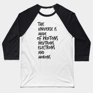 the universe is made of protons neutrons electrons and morons Baseball T-Shirt